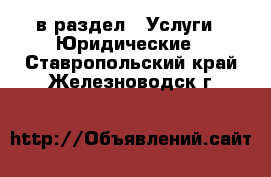  в раздел : Услуги » Юридические . Ставропольский край,Железноводск г.